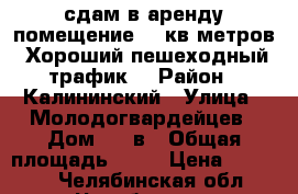 сдам в аренду помещение 16 кв.метров .Хороший пешеходный трафик. › Район ­ Калининский › Улица ­ Молодогвардейцев › Дом ­ 41в › Общая площадь ­ 16 › Цена ­ 12 000 - Челябинская обл., Челябинск г. Недвижимость » Помещения аренда   